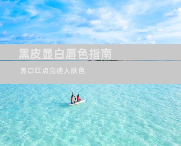 黑皮显白唇色指南 黑口红点亮迷人肤色